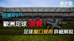 玩運彩ptt|歐洲足球復賽，足球盤口規則與走地詳細解說